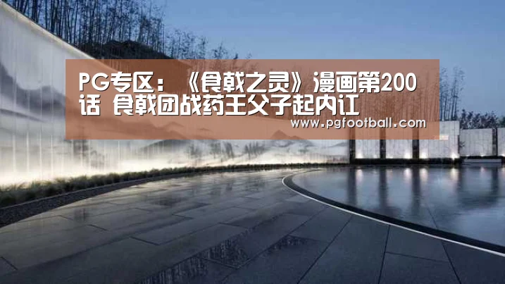 PG专区:《食戟之灵》漫画第200话 食戟团战药王父子起内讧(图3) PG导航
