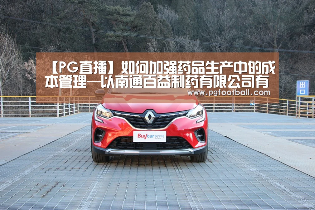 【PG直播】如何加强药品生产中的成本管理—以南通百益制药有限公司有限公司(图1) PG体育